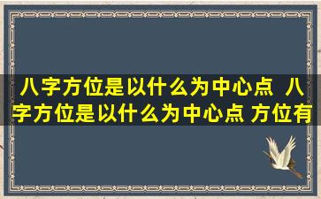 八字方位是以什么为中心点  八字方位是以什么为中心点 方位有两种